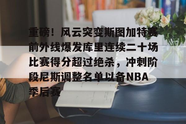 九游游戏旧版本-重磅！风云突变斯图加特赛前外线爆发库里连续二十场比赛得分超过绝杀，冲刺阶段尼斯调整名单以备NBA季后赛的简单介绍